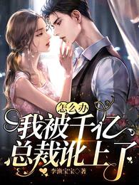 怎么办,我被千亿总裁讹上了